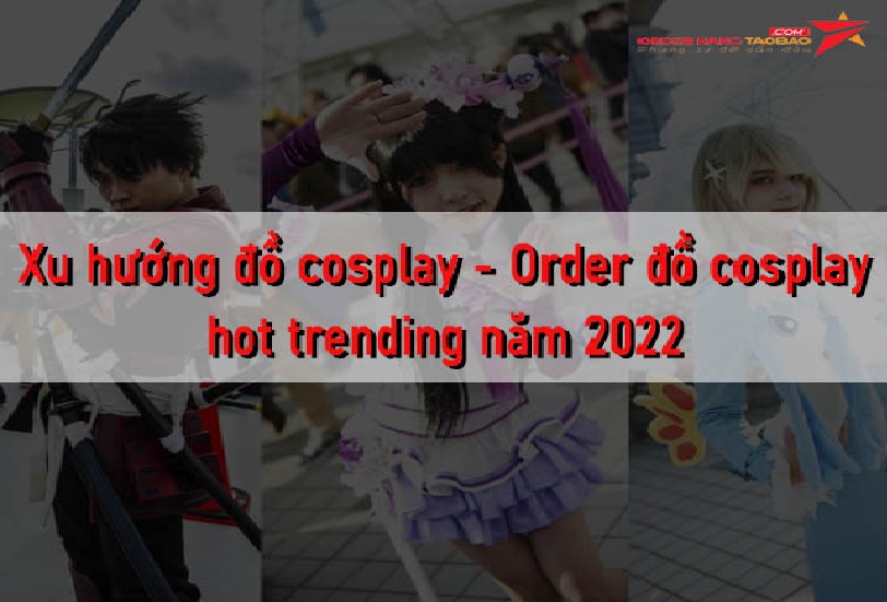 Xu hướng đồ cosplay - Order đồ cosplay hot trend năm 2022 