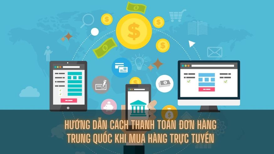 Hướng dẫn cách thanh toán đơn hàng Trung Quốc khi mua hàng trực tuyến
