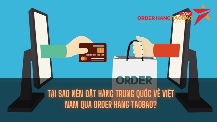 Tại sao nên đặt hàng Trung Quốc về Việt Nam qua Order Hàng Taobao?